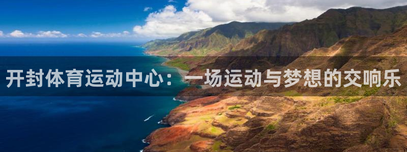 开封体育运动中心：一场运动与梦想的交响乐